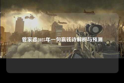 管家婆2025年一句赢钱诗解析与预测