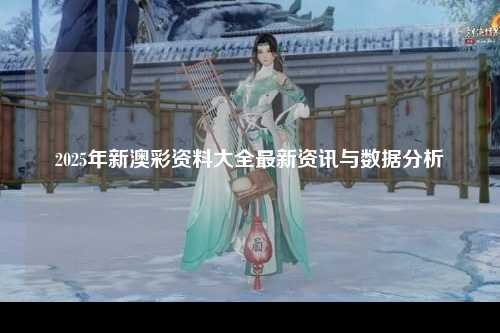 2025年新澳彩资料大全最新资讯与数据分析