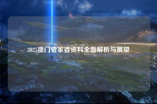 2025澳门管家婆资料全面解析与展望