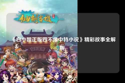 《白小姐正版四不像中特小说》精彩故事全解析
