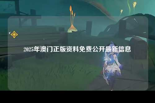 2025年澳门正版资料免费公开最新信息