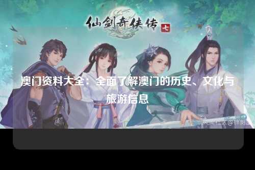 澳门资料大全：全面了解澳门的历史、文化与旅游信息
