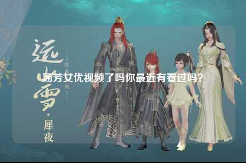 汤芳女优视频了吗你最近有看过吗？