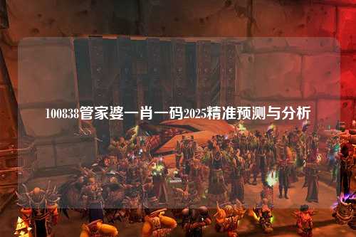 100838管家婆一肖一码2025精准预测与分析