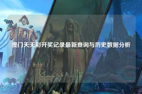 澳门天天彩开奖记录最新查询与历史数据分析