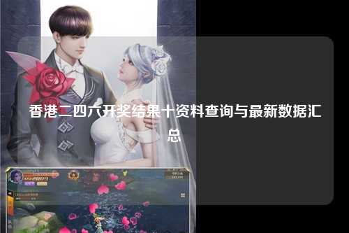 香港二四六开奖结果十资料查询与最新数据汇总