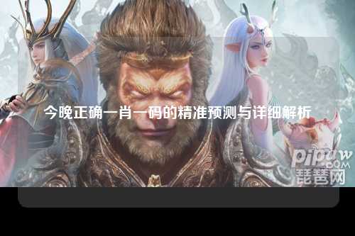今晚正确一肖一码的精准预测与详细解析