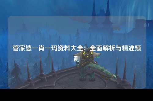 管家婆一肖一玛资料大全：全面解析与精准预测