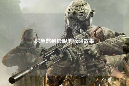尿急憋到极限的惊险故事