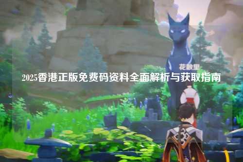 2025香港正版免费码资料全面解析与获取指南
