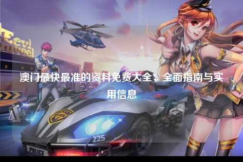 澳门最快最准的资料免费大全：全面指南与实用信息