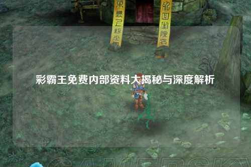 彩霸王免费内部资料大揭秘与深度解析