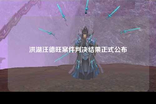 洪湖汪德旺案件判决结果正式公布