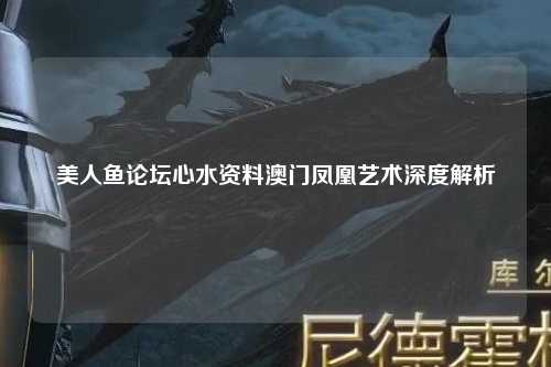 美人鱼论坛心水资料澳门凤凰艺术深度解析