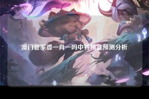 澳门管家婆一肖一吗中特精准预测分析
