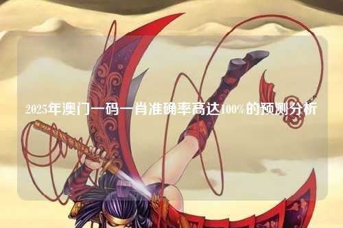 2025年澳门一码一肖准确率高达100%的预测分析