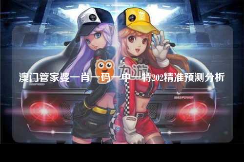 澳门管家婆一肖一码一中一特202精准预测分析
