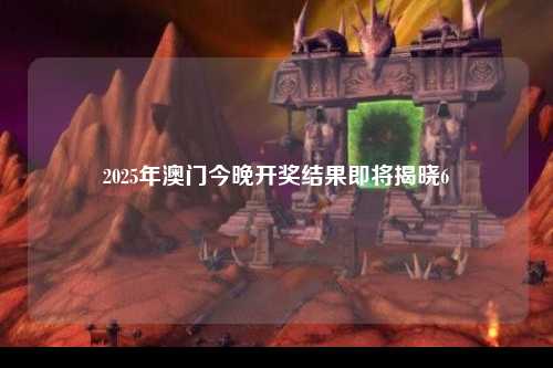 2025年澳门今晚开奖结果即将揭晓6