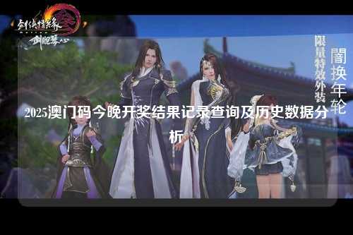 2025澳门码今晚开奖结果记录查询及历史数据分析