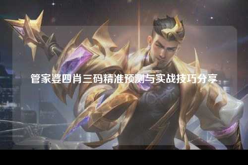 管家婆四肖三码精准预测与实战技巧分享