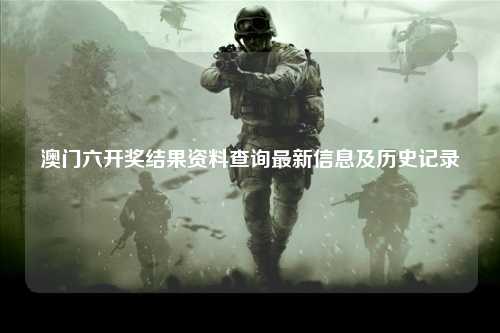 澳门六开奖结果资料查询最新信息及历史记录