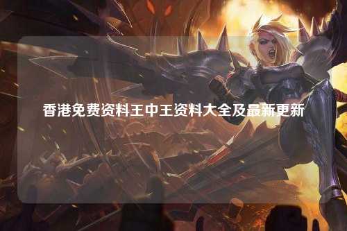 香港免费资料王中王资料大全及最新更新