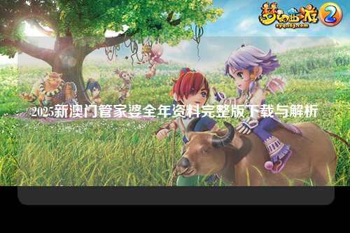 2025新澳门管家婆全年资料完整版下载与解析