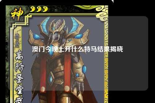 澳门今晚上开什么特马结果揭晓
