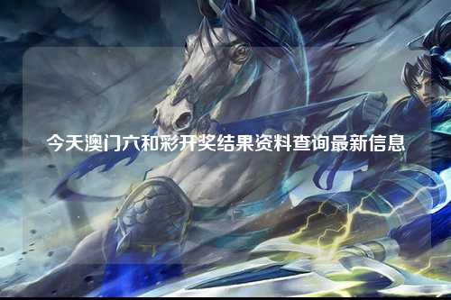 今天澳门六和彩开奖结果资料查询最新信息