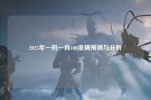 2025年一码一肖100准确预测与分析