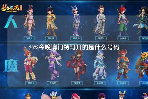 2025今晚澳门特马开的是什么号码