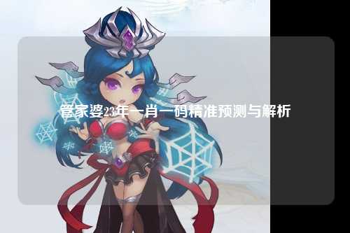 管家婆23年一肖一码精准预测与解析