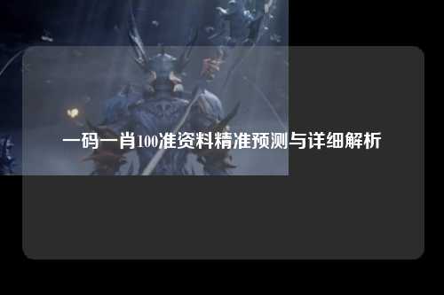 一码一肖100准资料精准预测与详细解析