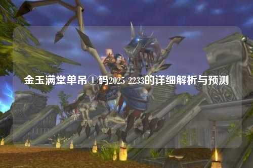 金玉满堂单吊①码2025 2233的详细解析与预测