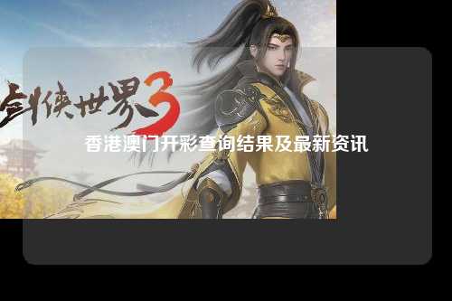香港澳门开彩查询结果及最新资讯