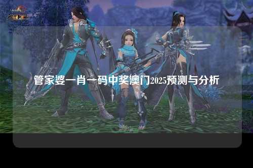 管家婆一肖一码中奖澳门2025预测与分析