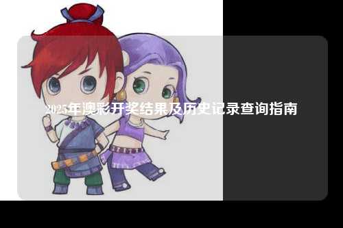 2025年澳彩开奖结果及历史记录查询指南