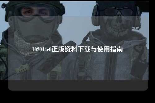 102044c0正版资料下载与使用指南