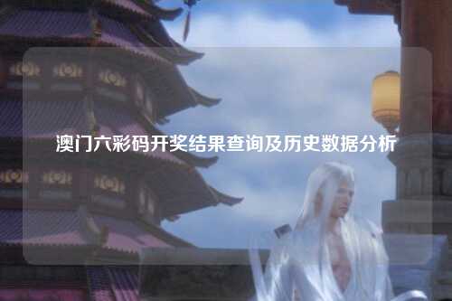 澳门六彩码开奖结果查询及历史数据分析