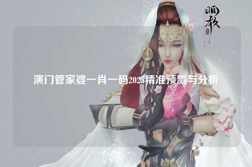 演门管家婆一肖一码2025精准预测与分析