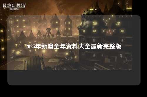 2025年新澳全年资料大全最新完整版