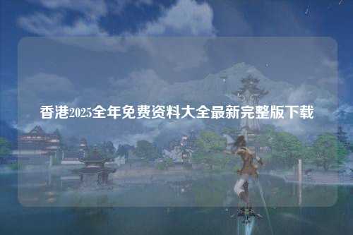 香港2025全年免费资料大全最新完整版下载