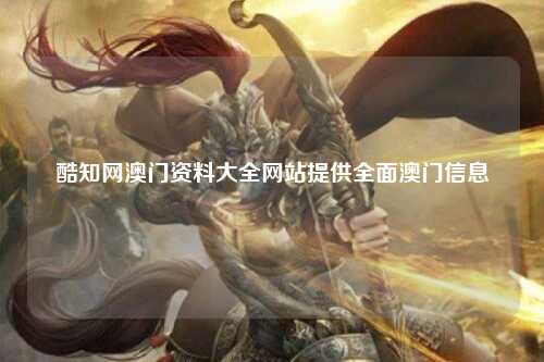 酷知网澳门资料大全网站提供全面澳门信息