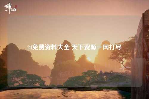 24免费资料大全 天下资源一网打尽