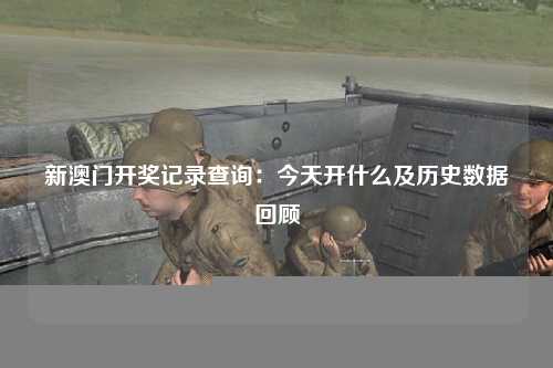 新澳门开奖记录查询：今天开什么及历史数据回顾