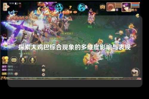 探索大鸡巴综合现象的多维度影响与表现