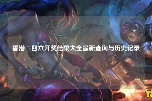 香港二四六开奖结果大全最新查询与历史记录