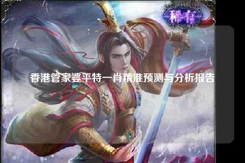 香港管家婆平特一肖精准预测与分析报告
