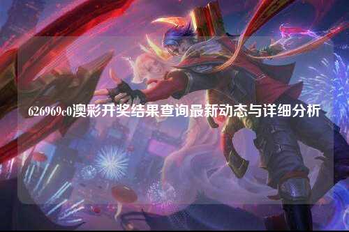 626969c0澳彩开奖结果查询最新动态与详细分析