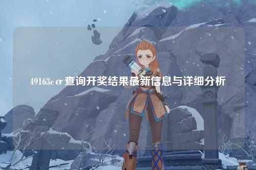 49163cσ查询开奖结果最新信息与详细分析